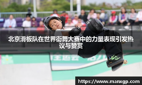 北京滑板队在世界街舞大赛中的力量表现引发热议与赞赏