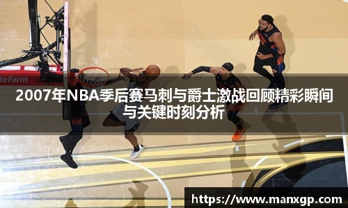 2007年NBA季后赛马刺与爵士激战回顾精彩瞬间与关键时刻分析