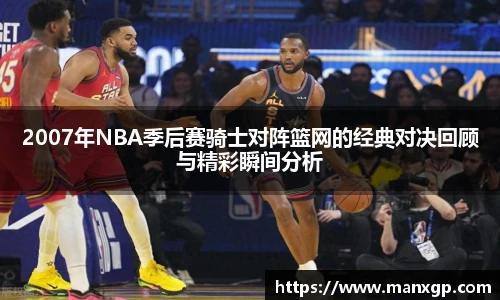 2007年NBA季后赛骑士对阵篮网的经典对决回顾与精彩瞬间分析