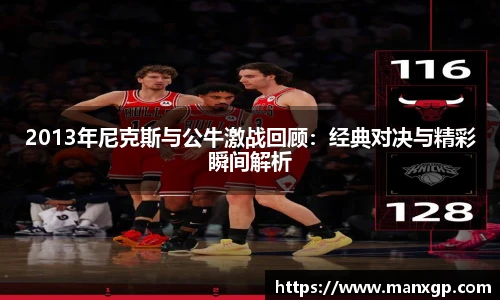 2013年尼克斯与公牛激战回顾：经典对决与精彩瞬间解析