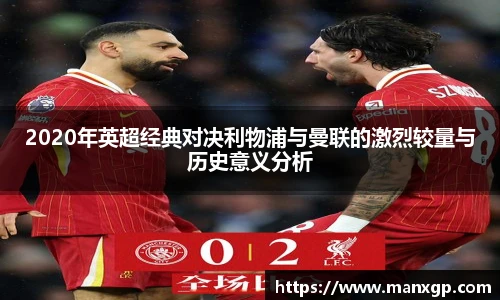 悟空体育2020年英超经典对决利物浦与曼联的激烈较量与历史意义分析