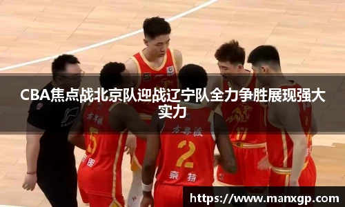 悟空体育CBA焦点战北京队迎战辽宁队全力争胜展现强大实力