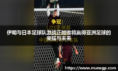 悟空体育伊朗与日本足球队激战正酣谁将赢得亚洲足球的荣耀与未来