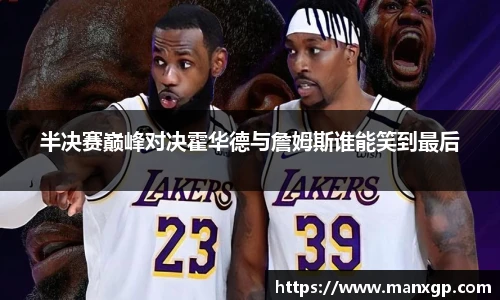 悟空体育半决赛巅峰对决霍华德与詹姆斯谁能笑到最后