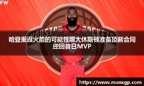 悟空体育哈登重返火箭的可能性增大休斯顿准备顶薪合同迎回昔日MVP