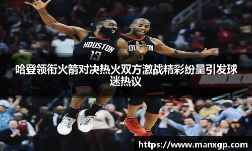 悟空体育哈登领衔火箭对决热火双方激战精彩纷呈引发球迷热议