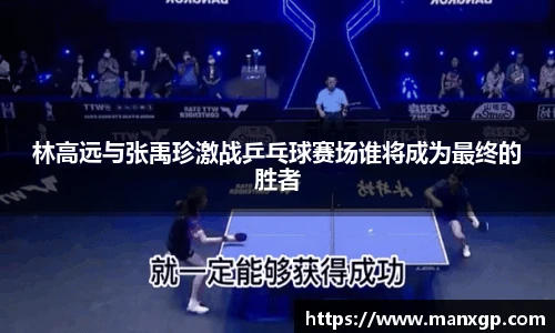 林高远与张禹珍激战乒乓球赛场谁将成为最终的胜者