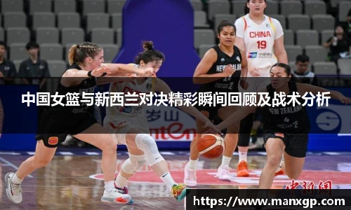 中国女篮与新西兰对决精彩瞬间回顾及战术分析