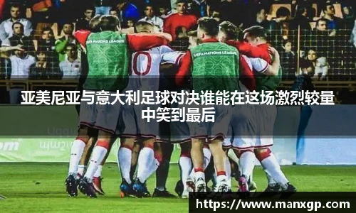 亚美尼亚与意大利足球对决谁能在这场激烈较量中笑到最后