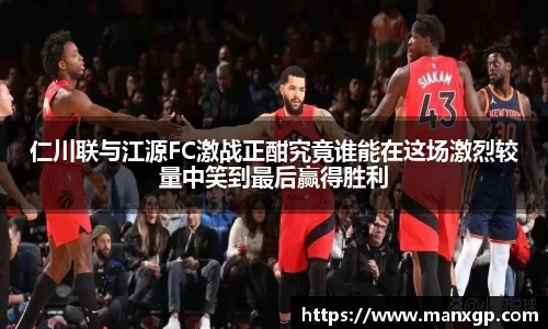 仁川联与江源FC激战正酣究竟谁能在这场激烈较量中笑到最后赢得胜利