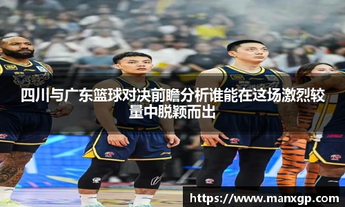四川与广东篮球对决前瞻分析谁能在这场激烈较量中脱颖而出