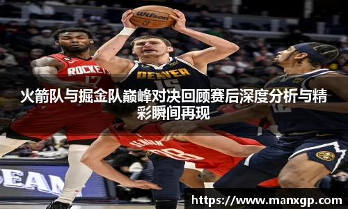火箭队与掘金队巅峰对决回顾赛后深度分析与精彩瞬间再现